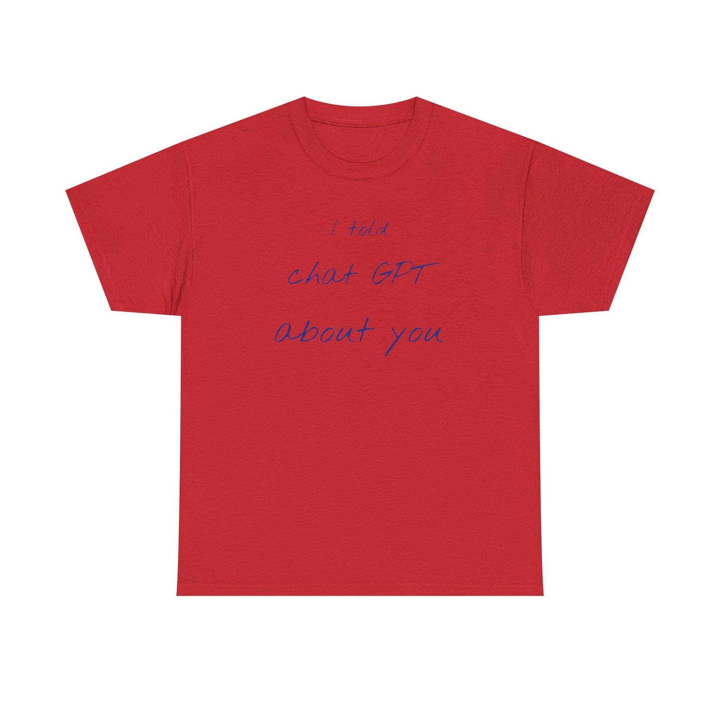 I Told Chat GPT About You Tee - Fun Unisex Cotton Shirt, Casual Wear, Gift Idea, Birthday, Conversation Starter, Unique Design