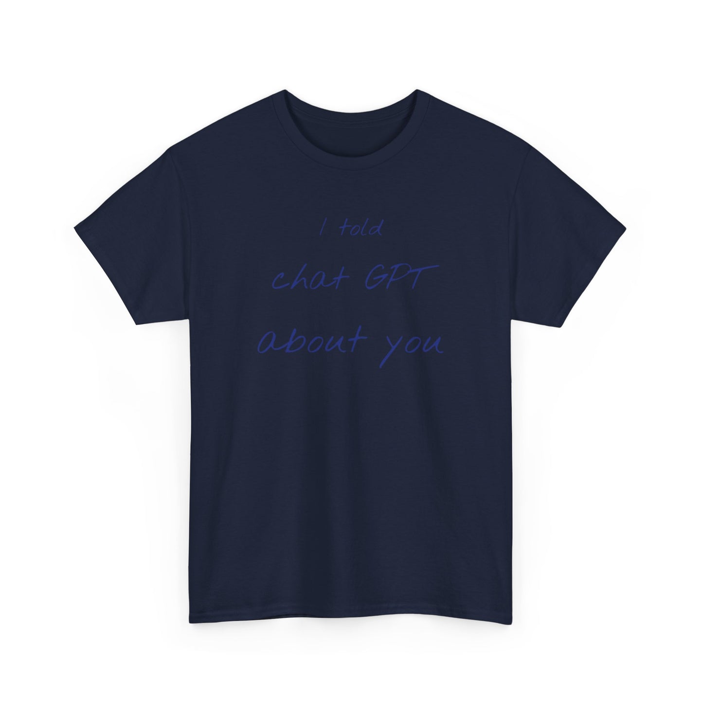 I Told Chat GPT About You Tee - Fun Unisex Cotton Shirt, Casual Wear, Gift Idea, Birthday, Conversation Starter, Unique Design