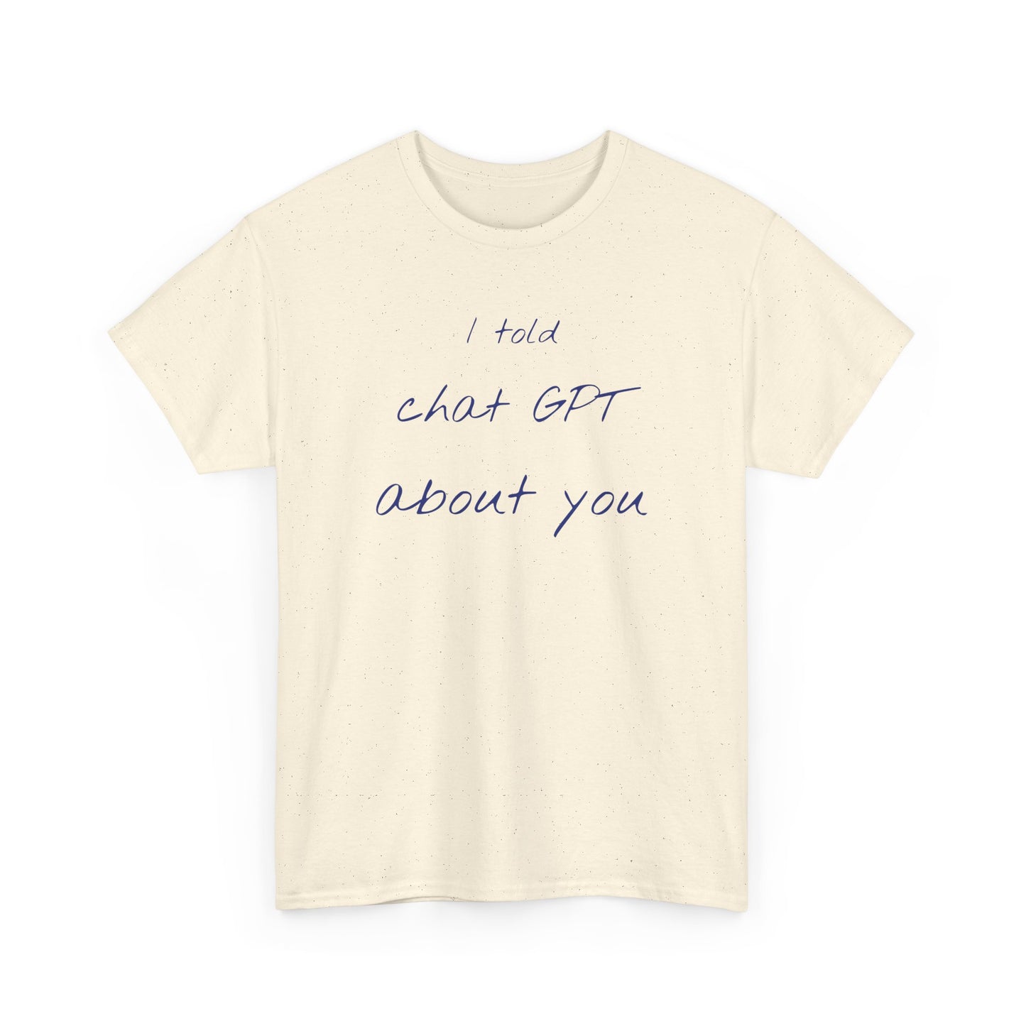 I Told Chat GPT About You Tee - Fun Unisex Cotton Shirt, Casual Wear, Gift Idea, Birthday, Conversation Starter, Unique Design