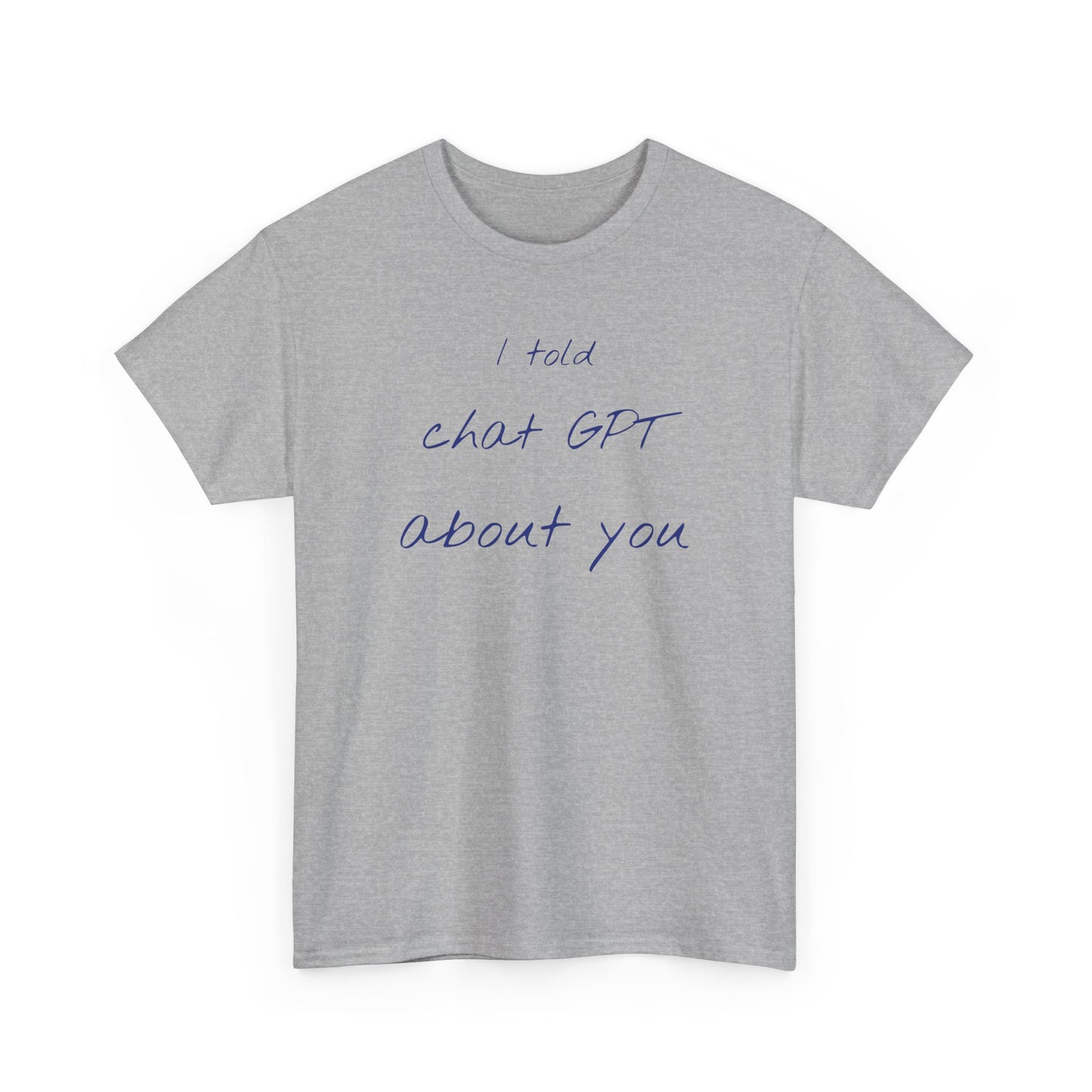 I Told Chat GPT About You Tee - Fun Unisex Cotton Shirt, Casual Wear, Gift Idea, Birthday, Conversation Starter, Unique Design