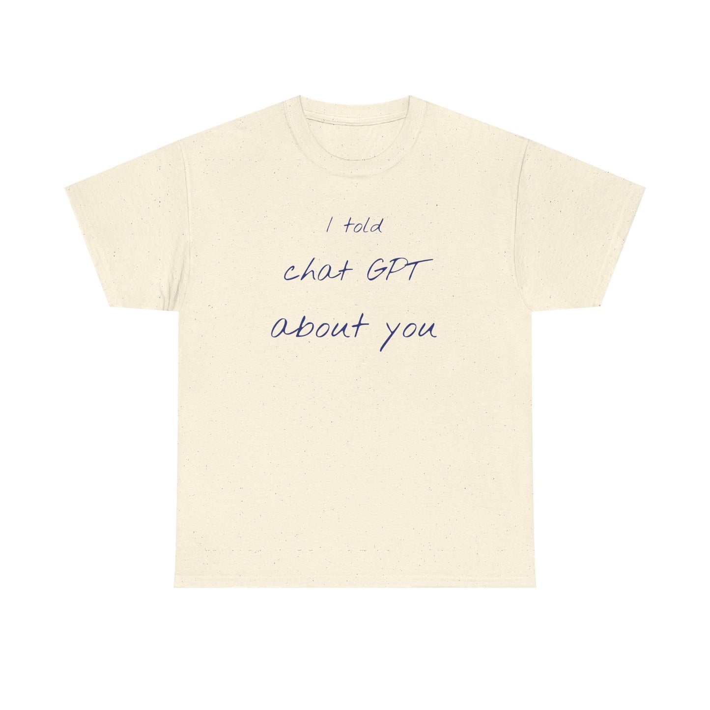 I Told Chat GPT About You Tee - Fun Unisex Cotton Shirt, Casual Wear, Gift Idea, Birthday, Conversation Starter, Unique Design