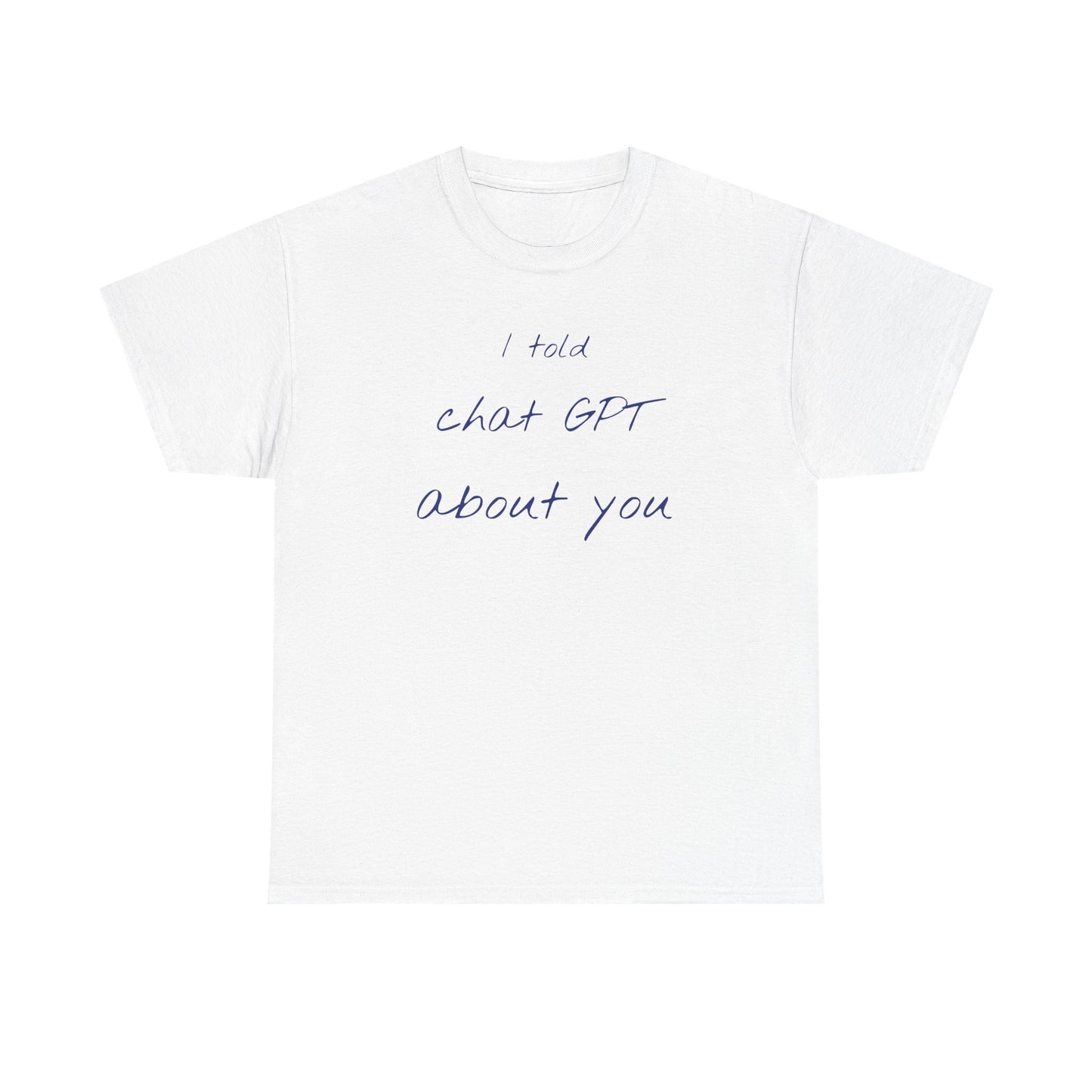 I Told Chat GPT About You Tee - Fun Unisex Cotton Shirt, Casual Wear, Gift Idea, Birthday, Conversation Starter, Unique Design
