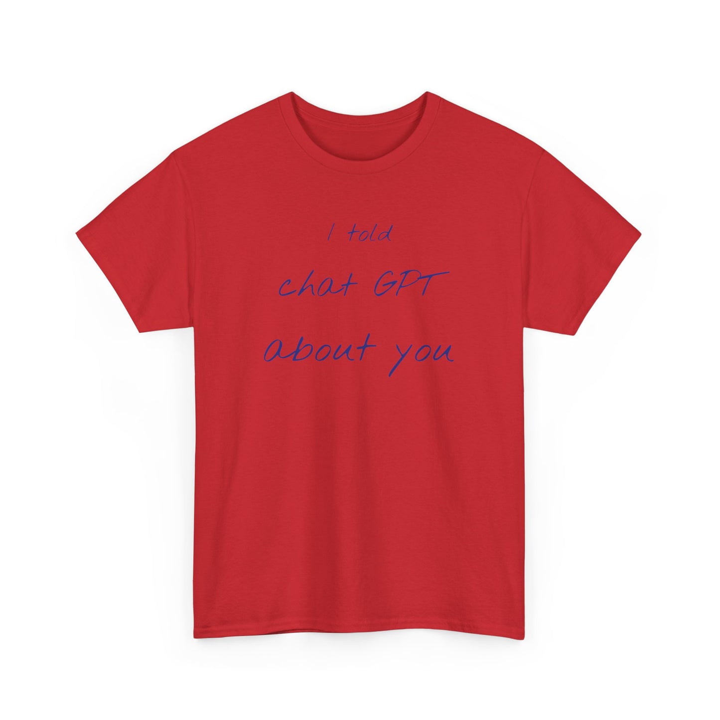 I Told Chat GPT About You Tee - Fun Unisex Cotton Shirt, Casual Wear, Gift Idea, Birthday, Conversation Starter, Unique Design