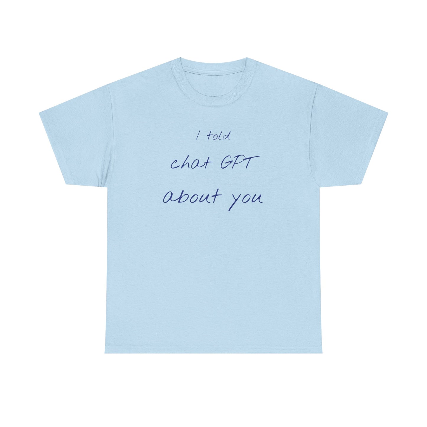 I Told Chat GPT About You Tee - Fun Unisex Cotton Shirt, Casual Wear, Gift Idea, Birthday, Conversation Starter, Unique Design