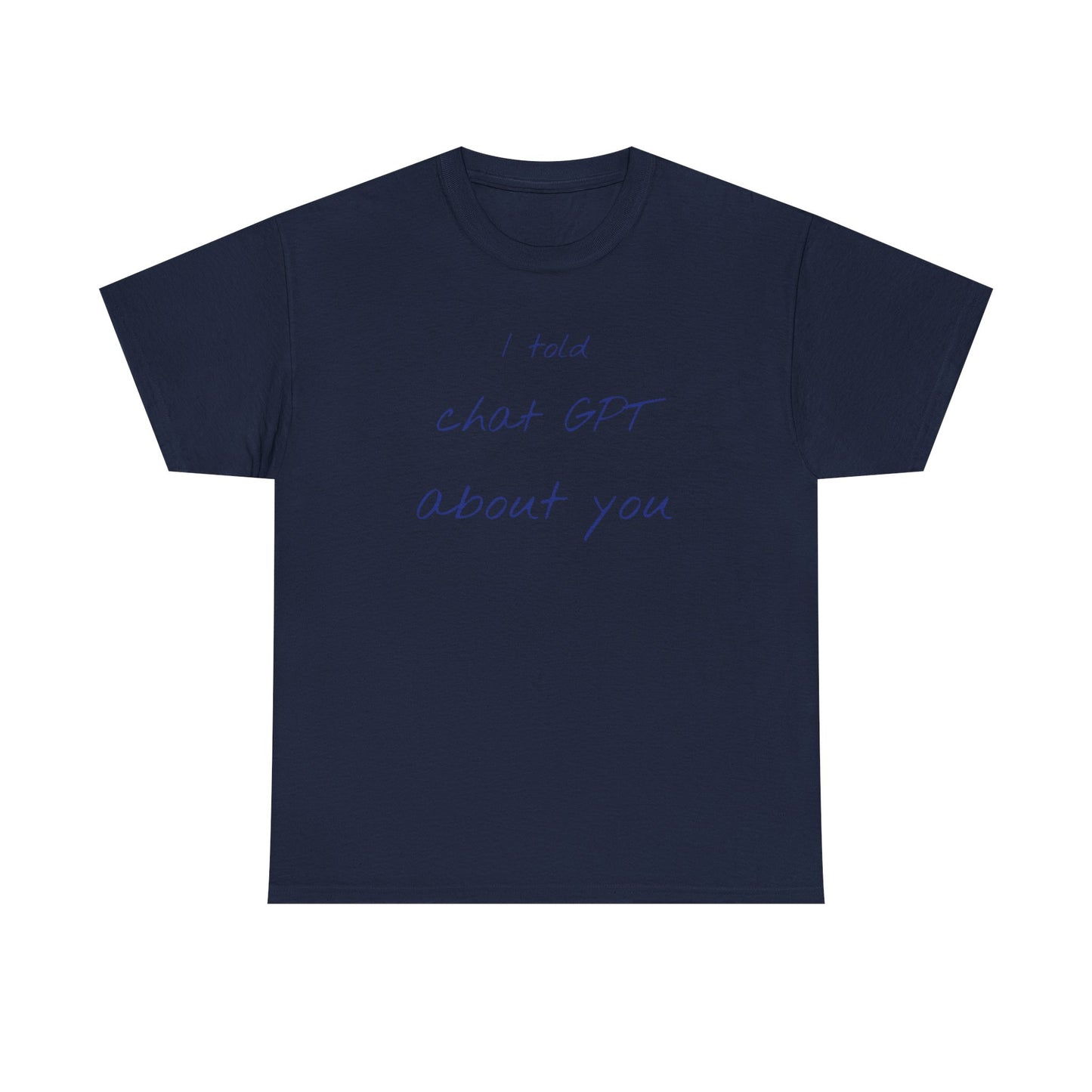 I Told Chat GPT About You Tee - Fun Unisex Cotton Shirt, Casual Wear, Gift Idea, Birthday, Conversation Starter, Unique Design