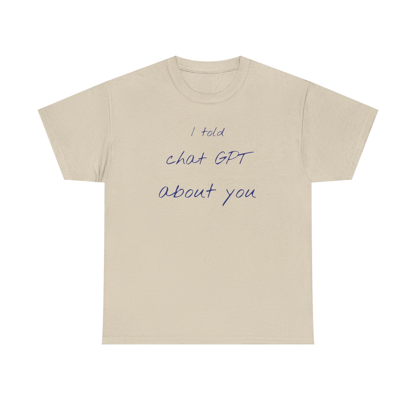 I Told Chat GPT About You Tee - Fun Unisex Cotton Shirt, Casual Wear, Gift Idea, Birthday, Conversation Starter, Unique Design