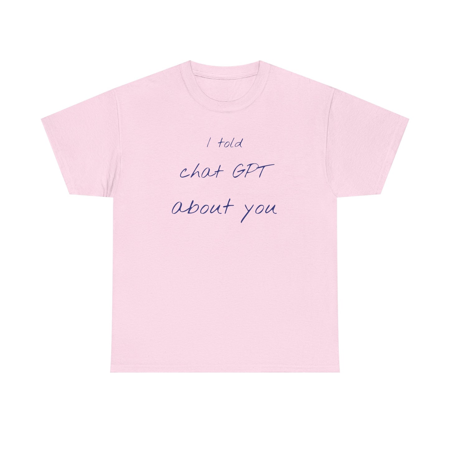 I Told Chat GPT About You Tee - Fun Unisex Cotton Shirt, Casual Wear, Gift Idea, Birthday, Conversation Starter, Unique Design