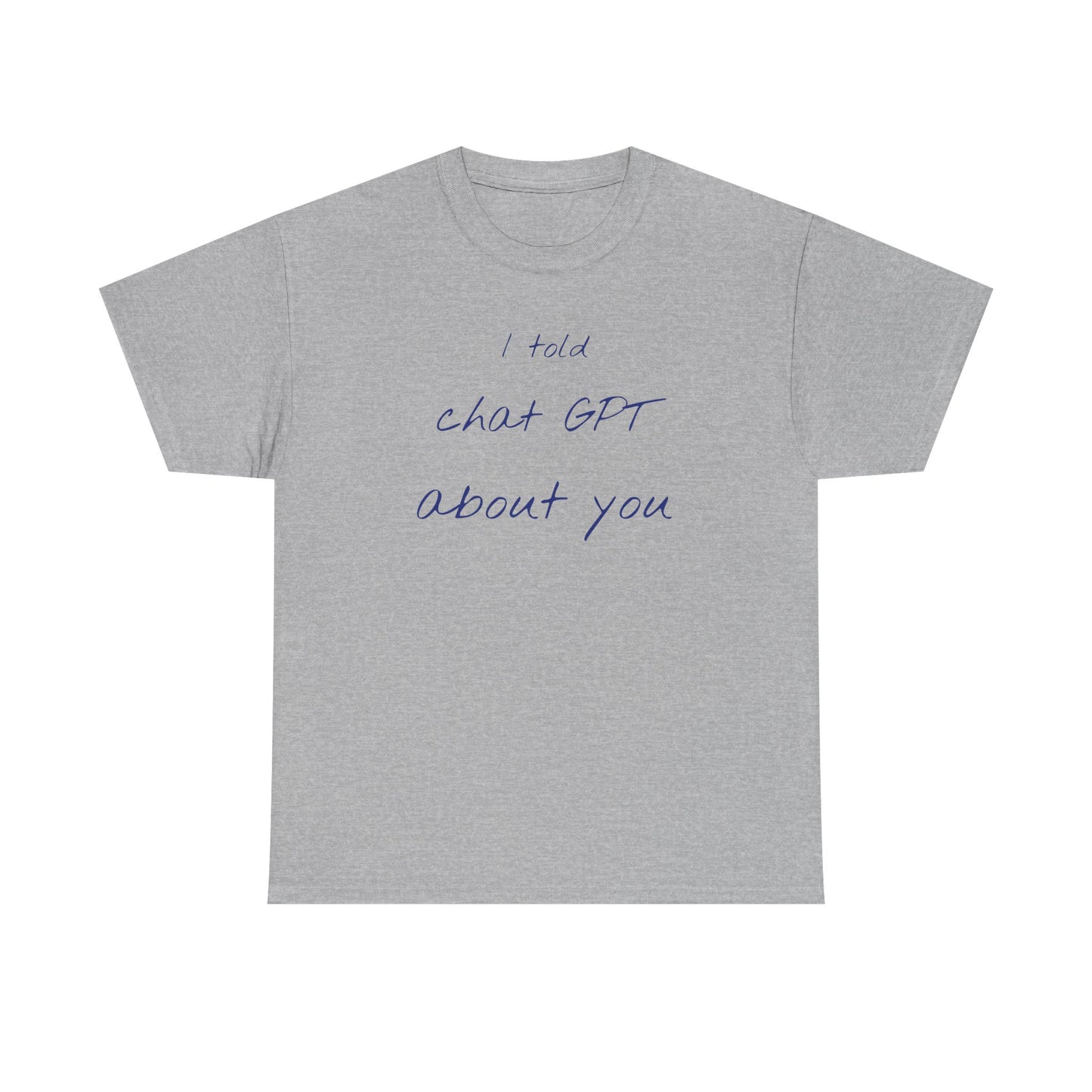 I Told Chat GPT About You Tee - Fun Unisex Cotton Shirt, Casual Wear, Gift Idea, Birthday, Conversation Starter, Unique Design