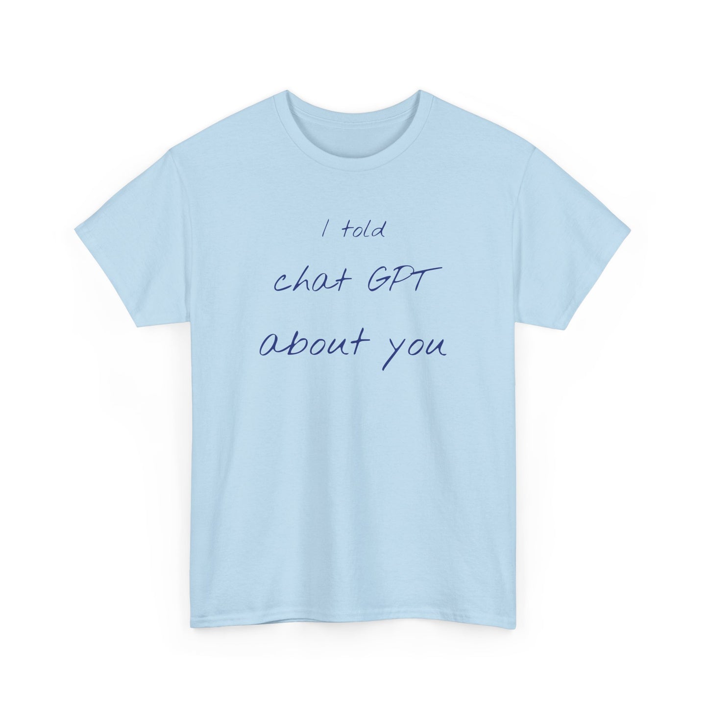 I Told Chat GPT About You Tee - Fun Unisex Cotton Shirt, Casual Wear, Gift Idea, Birthday, Conversation Starter, Unique Design