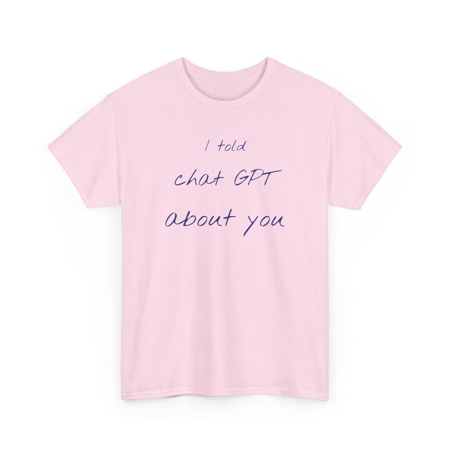 I Told Chat GPT About You Tee - Fun Unisex Cotton Shirt, Casual Wear, Gift Idea, Birthday, Conversation Starter, Unique Design