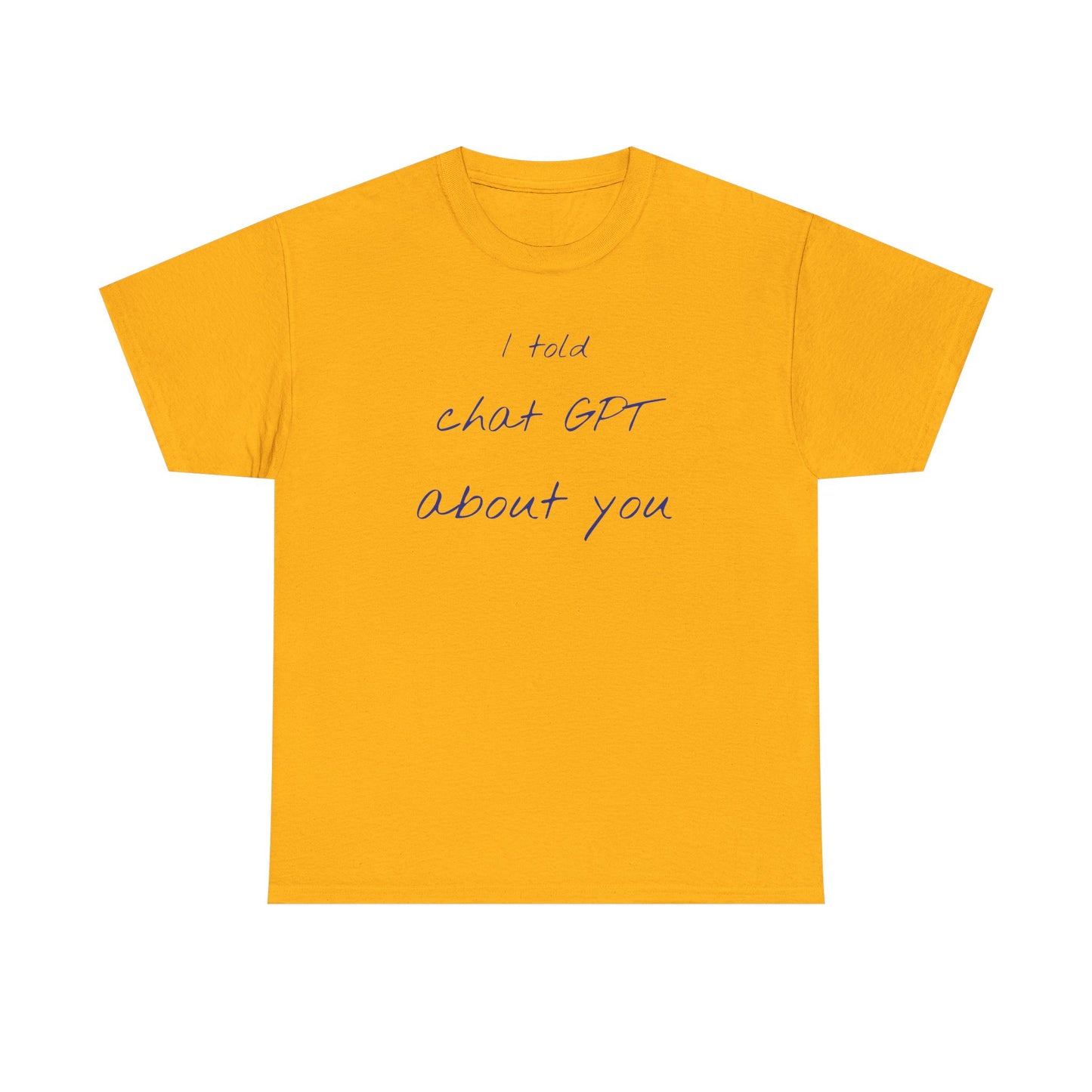 I Told Chat GPT About You Tee - Fun Unisex Cotton Shirt, Casual Wear, Gift Idea, Birthday, Conversation Starter, Unique Design