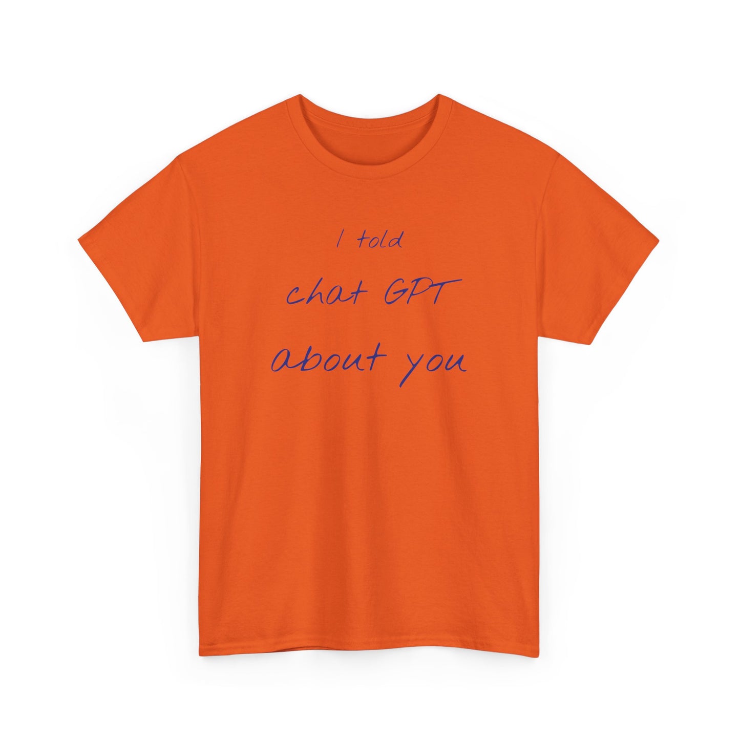 I Told Chat GPT About You Tee - Fun Unisex Cotton Shirt, Casual Wear, Gift Idea, Birthday, Conversation Starter, Unique Design