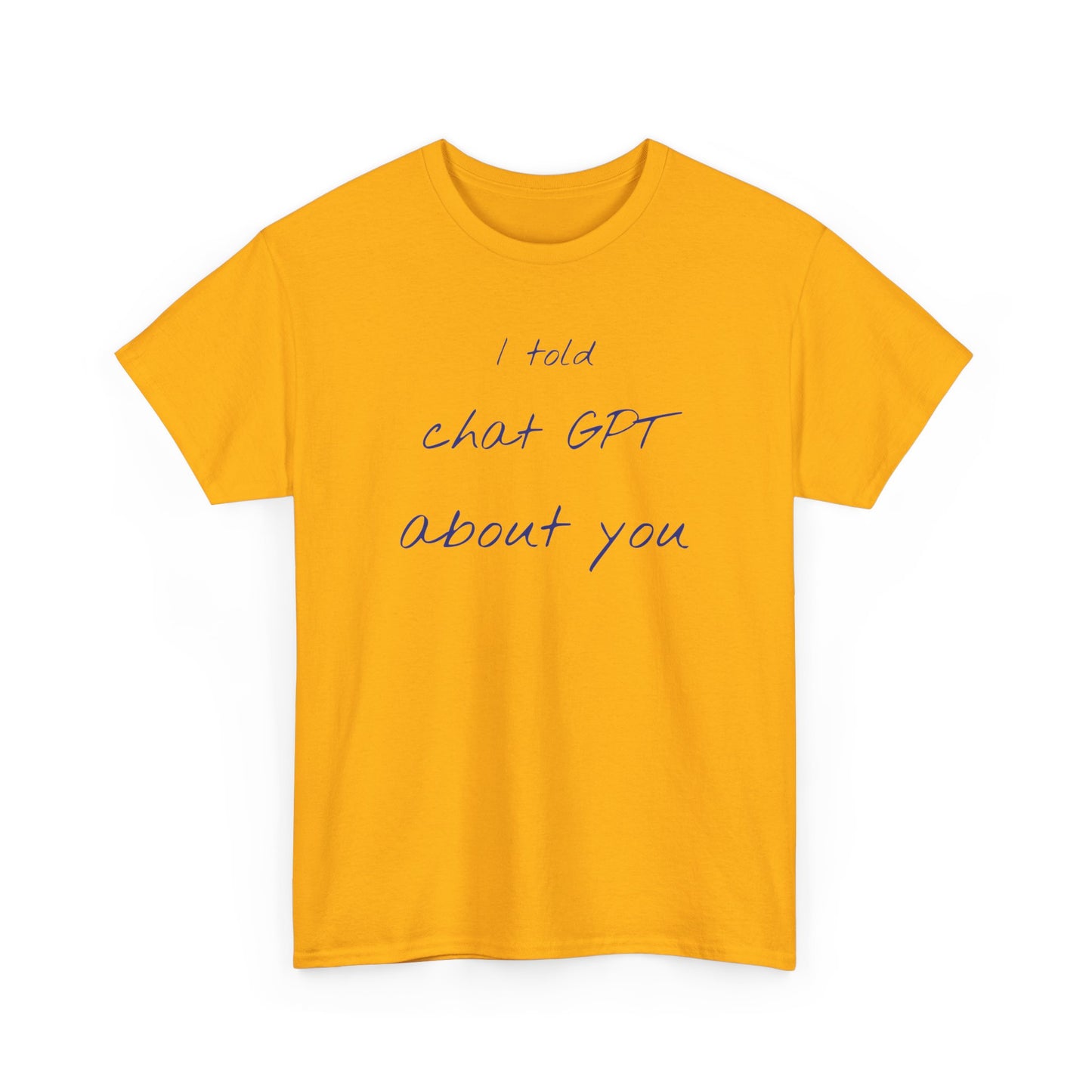 I Told Chat GPT About You Tee - Fun Unisex Cotton Shirt, Casual Wear, Gift Idea, Birthday, Conversation Starter, Unique Design