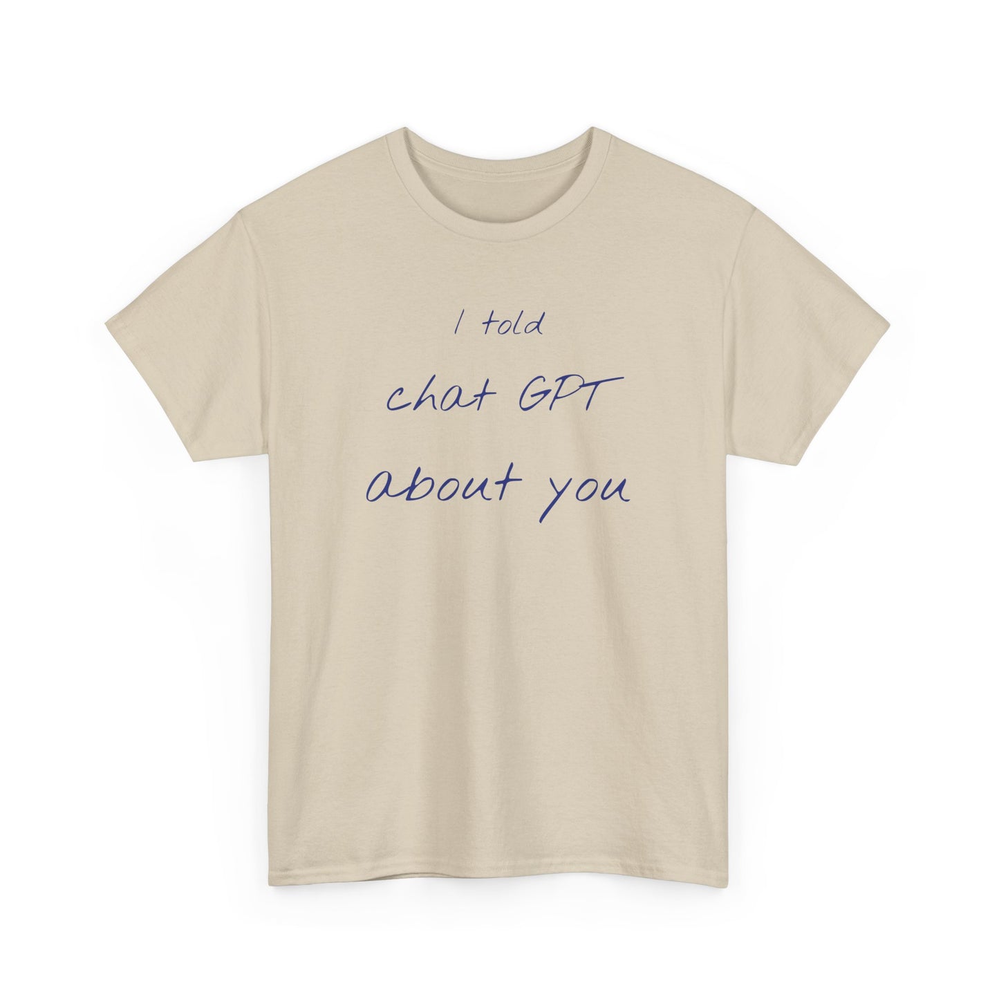 I Told Chat GPT About You Tee - Fun Unisex Cotton Shirt, Casual Wear, Gift Idea, Birthday, Conversation Starter, Unique Design